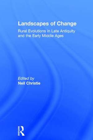 Landscapes of Change: Rural Evolutions in Late Antiquity and the Early Middle Ages de Neil Christie