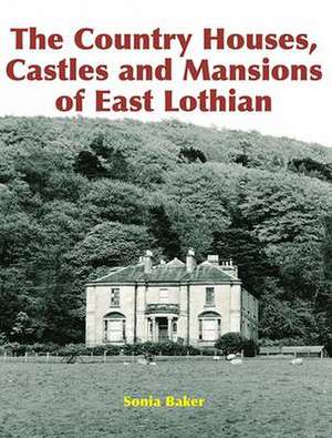 The Country Houses, Castles and Mansions of East Lothian de Sonia Baker