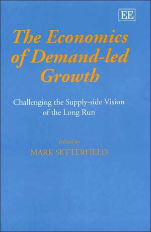 The Economics of Demand–Led Growth – Challenging the Supply–side Vision of the Long Run de Mark Setterfield