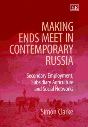 Making Ends Meet in Contemporary Russia – Secondary Employment, Subsidiary Agriculture and Social Networks de Simon Clarke