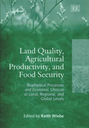 Land Quality, Agricultural Productivity, and Foo – Biophysical Processes and Economic Choices at Local, Regional, and Global Levels de Keith Wiebe