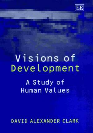 Visions of Development – A Study of Human Values de David A. Clark