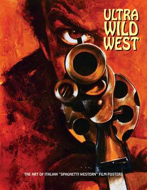 Ultra Wild West: The Art of Italian 'Spaghetti Western' Film Posters de Joe Westwood