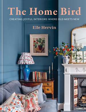 The Home Bird: Creating joyful interiors where old meets new de Elle Hervin
