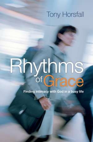 Rhythms of Grace: Finding intimacy with God in a busy life de Tony Horsfall