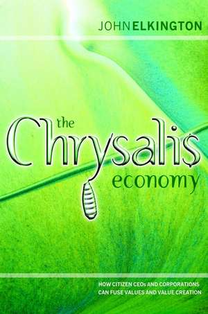 The Chrysalis Economy – How Citizen CEOs & Corporations can Fuse Values & Value Creation de J Elkington