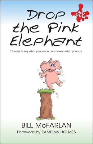 Drop the Pink Elephant: 15 Ways to Say What You Mean...and Mean What You Say de Bill McFarlan