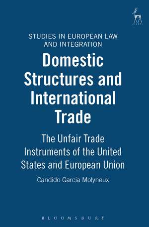 Domestic Structures and International Trade: The Unfair Trade Instruments of the United States and European Union de Candido Garcia Molyneux