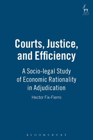 Courts, Justice, and Efficiency: A Socio-legal Study of Economic Rationality in Adjudication de Hector Fix-Fierro