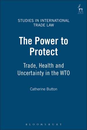 The Power to Protect: Trade, Health and Uncertainty in the WTO de Catherine Button