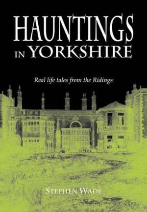 Hauntings in Yorkshire de Stephen Wade