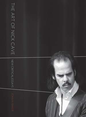 The Art of Nick Cave: New Critical Essays de John H. Baker