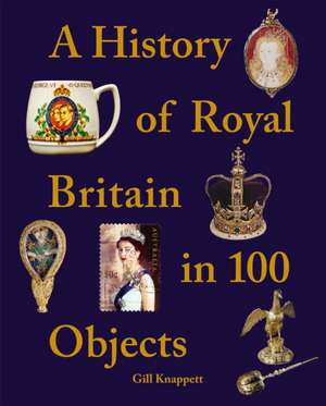 A History of Royal Britain in 100 Objects de Gill Knappett