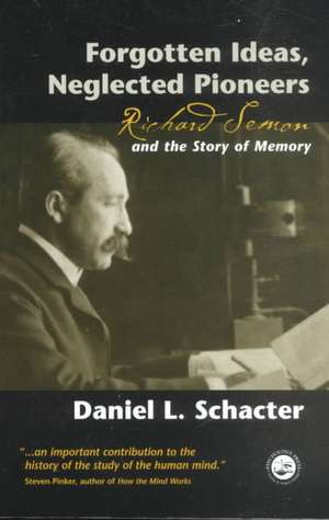 Forgotten Ideas, Neglected Pioneers: Richard Semon and the Story of Memory de Daniel L. Schacter