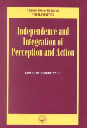 Independence and Integration of Perception and Action: A Special Issue of Visual Cognition de Robert Ward