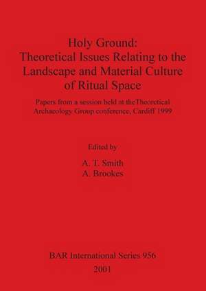 Holy Ground: Theoretical Issues Relating to the Landscape and Material Culture of Ritual Space Objects de A. Brookes