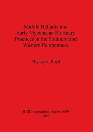 Middle Helladic and Early Mycenaean Mortuary Practices in the Southern and Western Peloponnese de Michael J. Boyd