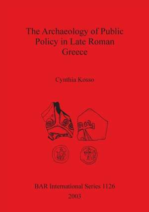 The Archaeology of Public Policy in Late Roman Greece de Cynthia Kosso