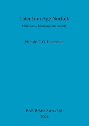 Later Iron Age Norfolk de Natasha C. G. Hutcheson