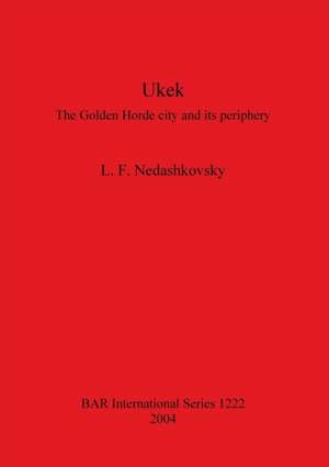 Ukek: The Golden Horde City and Its Periphery de L. F. Nedashkovskii