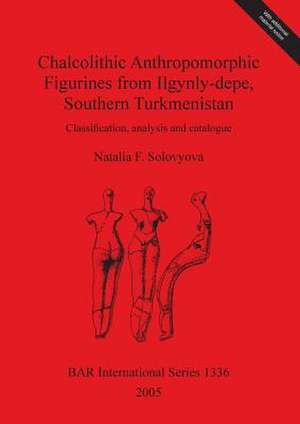 Chalcolithic Anthropomorphic Figurines from Ilgynly-Depe, Southern Turkmenistan: Classification, Analysis and Catalogue de Natalia F. Solovyova