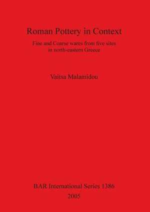 Roman Pottery in Context: Fine and Coarse Wares from Five Sites in North-Eastern Greece de Vaitsa Malamidou