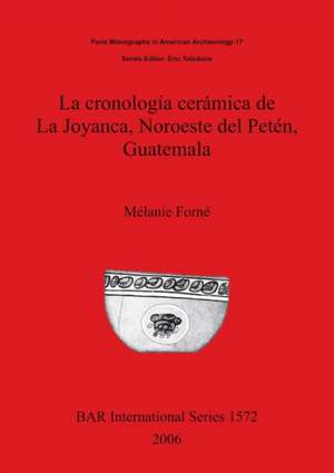 La cronología cerámica de La Joyanca, Noroeste del Petén, Guatemala de Mélanie Forné