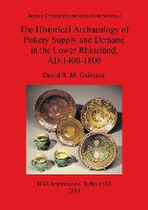 The Historical Archaeology of Pottery Supply and Demand in the Lower Rhineland, AD 1400-1800 de David R. M. Gaimster