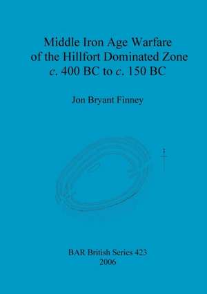 Middle Iron Age Warfare of the Hillfort Dominated Zone c. 400 BC to c. 150 BC de Jon Bryant Finney