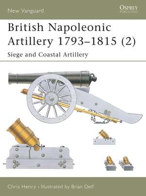 British Napoleonic Artillery 1793–1815 (2): Siege and Coastal Artillery de Chris Henry