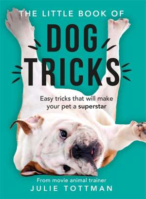 The Little Book of Dog Tricks de Julie Tottman