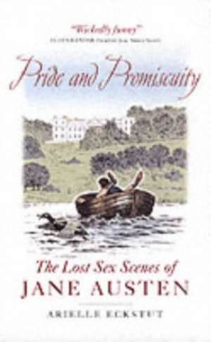 Pride and Promiscuity: The Lost Sex Scenes of Jane Austen de Arielle Eckstut