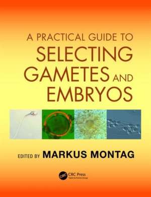 A Practical Guide to Selecting Gametes and Embryos de Markus Montag