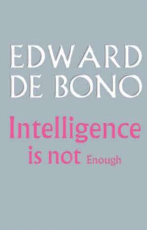 Intelligence Is Not Enough de Edward de Bono