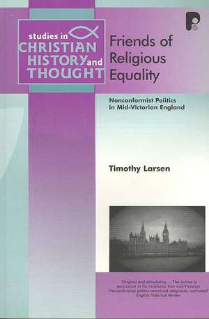 Friends of Religious Equality: Nonconformist Politics in Mid-Victorian England de Timothy Larsen