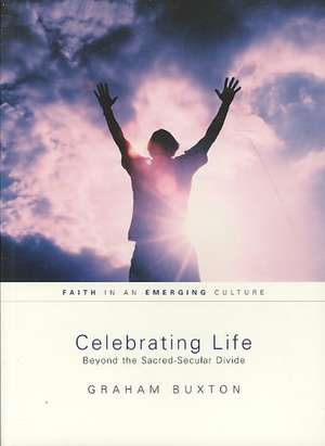 Celebrating Life: Beyond the Sacred-Secular Divide de Graham Buxton