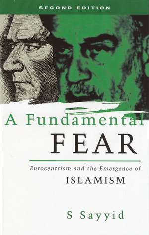 A Fundamental Fear: Eurocentrism and the Emergence of Islamism de Bobby S. Sayyid