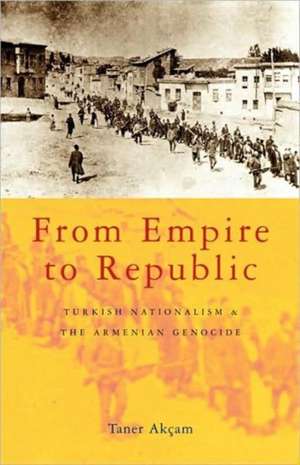 From Empire to Republic: Turkish Nationalism and the Armenian Genocide de Taner Akçam