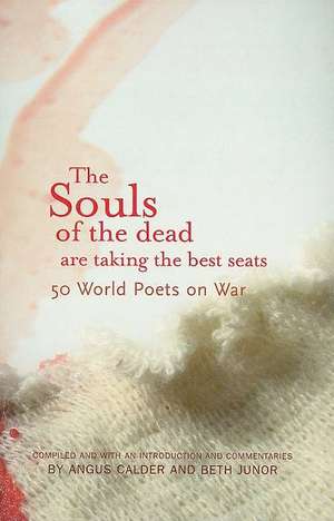 The Souls of the Dead Are Taking the Best Seats: 50 World Poets on War de Angus Calder