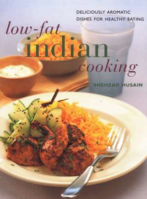 Low-Fat Indian Cooking: Deliciously Aromatic Dishes for Healthy Eating de Shehzad Husain