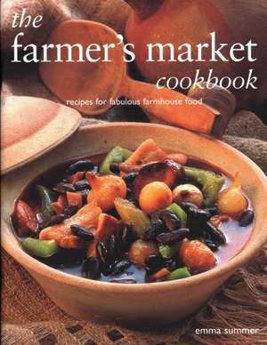 The Farmer's Market Cookbook: Recipes for Fabulous Farmhouse Food de Emma Summer