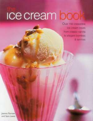 The Ice Cream Book: Over 150 Irresistible Ice Cream Treats from Classic Vanilla to Elegant Bombes and Terrines de Joanna Farrow