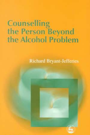 Counselling the Person Beyond the Alcohol Problem de Richard Bryant-Jefferies