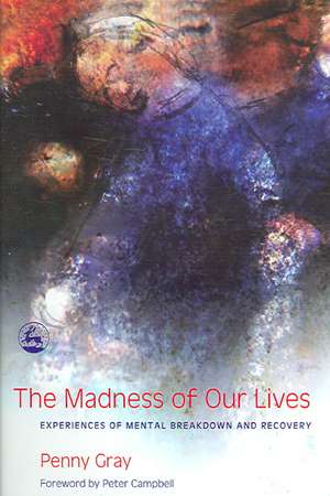 The Madness of Our Lives: Experiences of Mental Breakdown and Recovery de Penny Gray