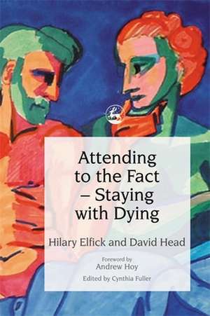 Attending to the Fact - Staying with Dying de Hilary Elfick