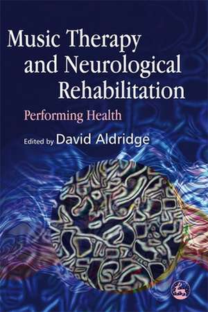 Music Therapy and Neurological Rehabilitation: Performing Health de David Aldridge