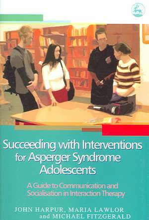 Succeeding with Interventions for Asperger Syndrome Adolescents: A Guide to Communication and Socialization in Interaction Therapy de John Harpur