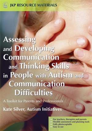 Assessing and Developing Communication and Thinking Skills in People with Autism and Communication Difficulties: A Toolkit for Parents and Professiona de Kate Silver