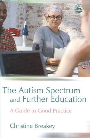 The Autism Spectrum and Further Education: A Guide to Good Practice de Christine Breakey