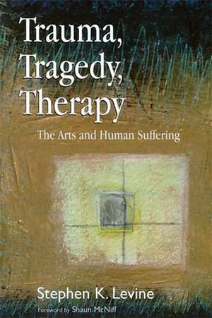 Trauma, Tragedy, Therapy: The Arts and Human Suffering de Stephen K. Levine